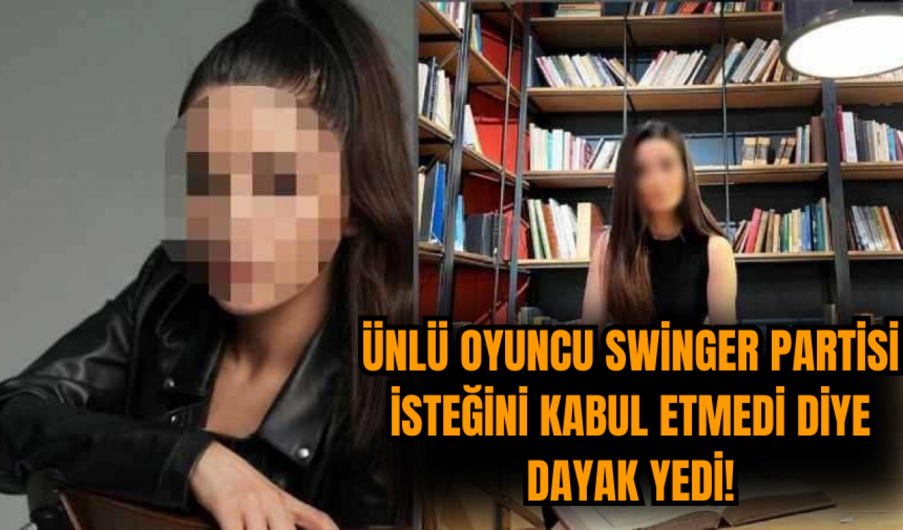 Ünlü oyuncu swinger partisi isteğini kabul etmedi diye dayak yedi!