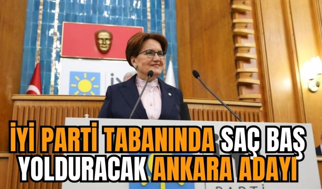 İYİ Parti tabanında saç baş yolduracak Ankara adayı