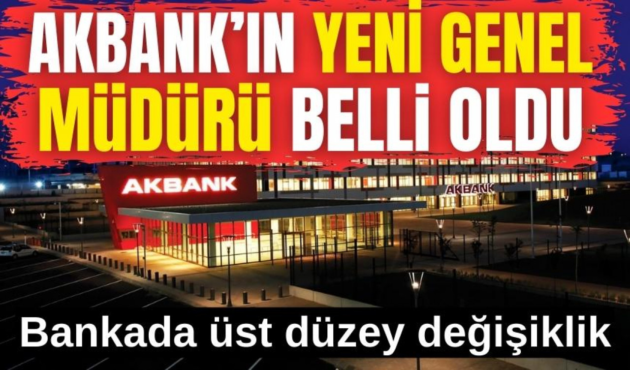 Akbank'ta üst düzey değişiklik: Yeni Genel Müdür belli oldu