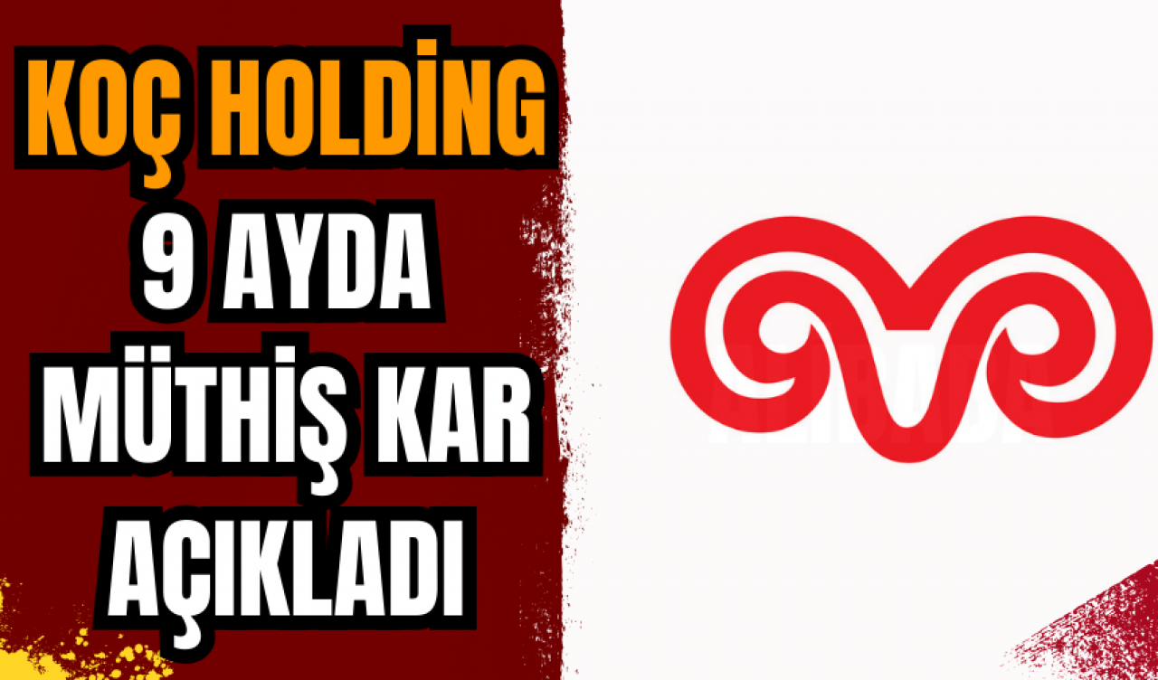 Koç Holding 9 ayda müthiş kar açıkladı