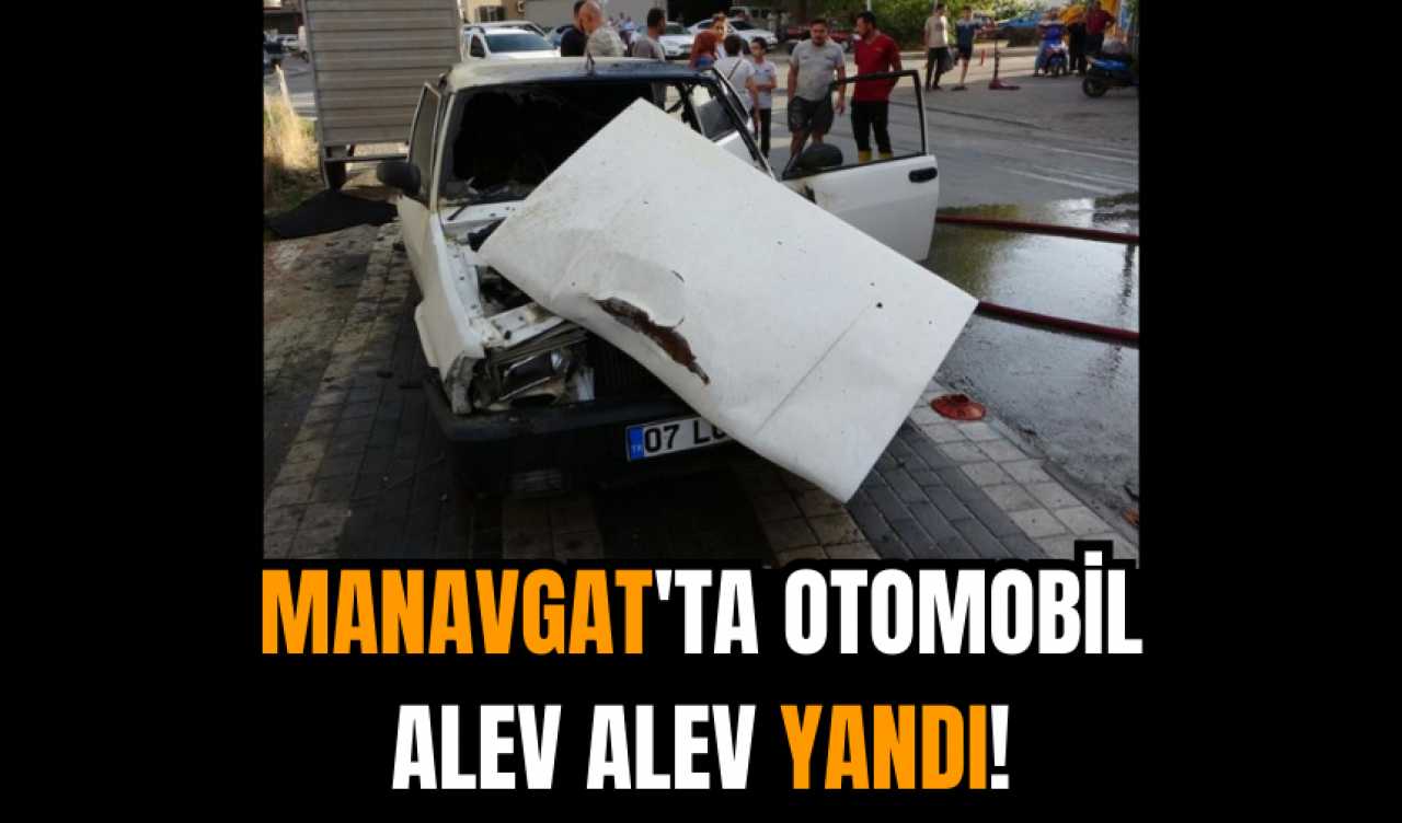 Manavgat'ta otomobil alev alev yandı!