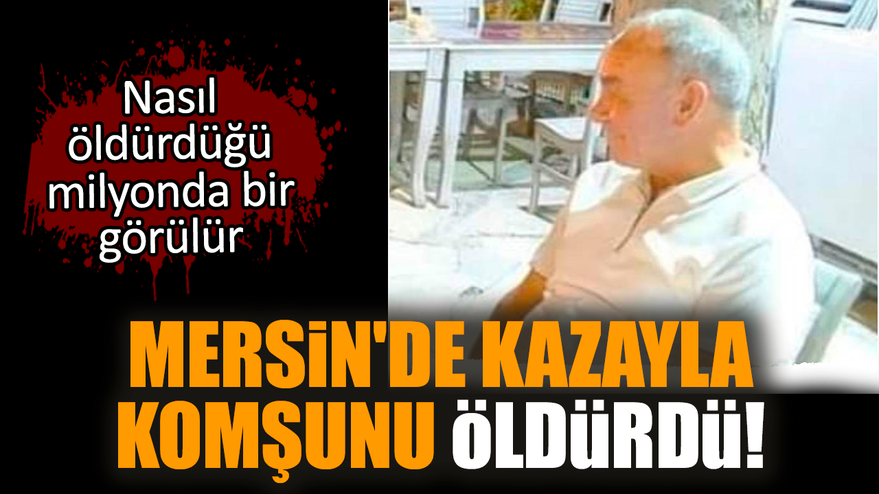 Mersin'de kazayla komşunu öldürdü!