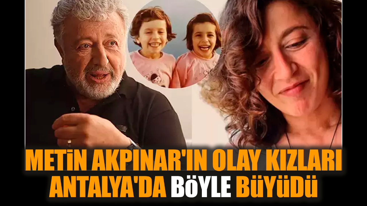 Metin Akpınar'ın olay kızları Antalya'da böyle büyüdü