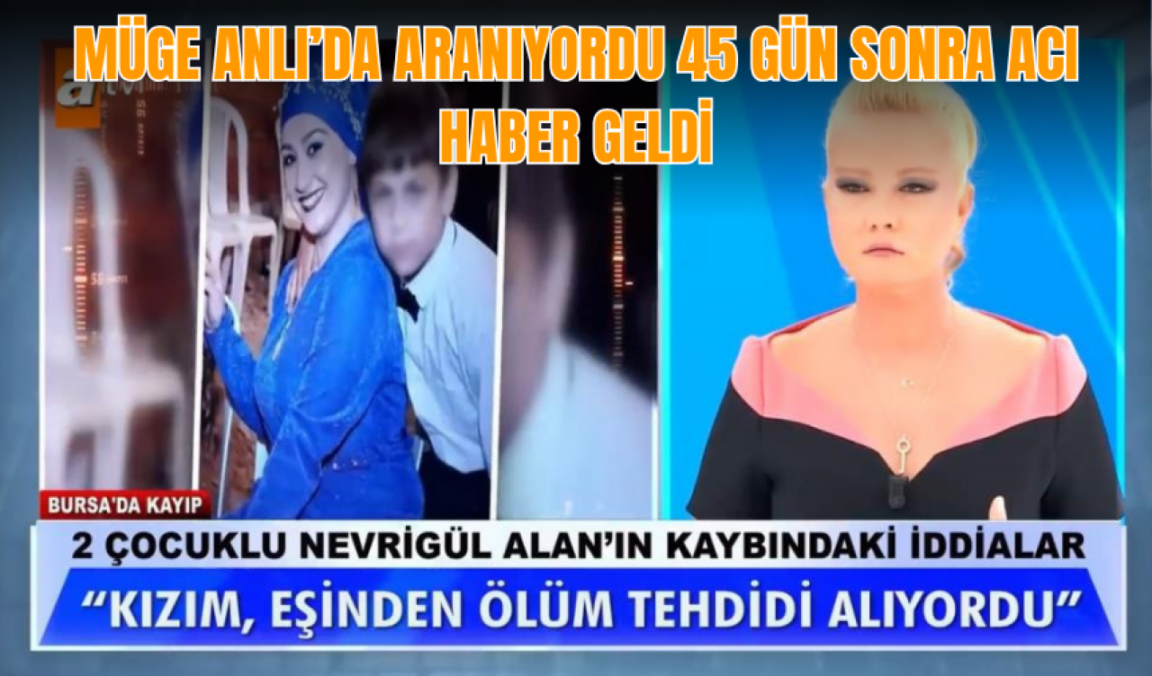 Müge Anlı’da aranıyordu 45 gün sonra acı haber geldi