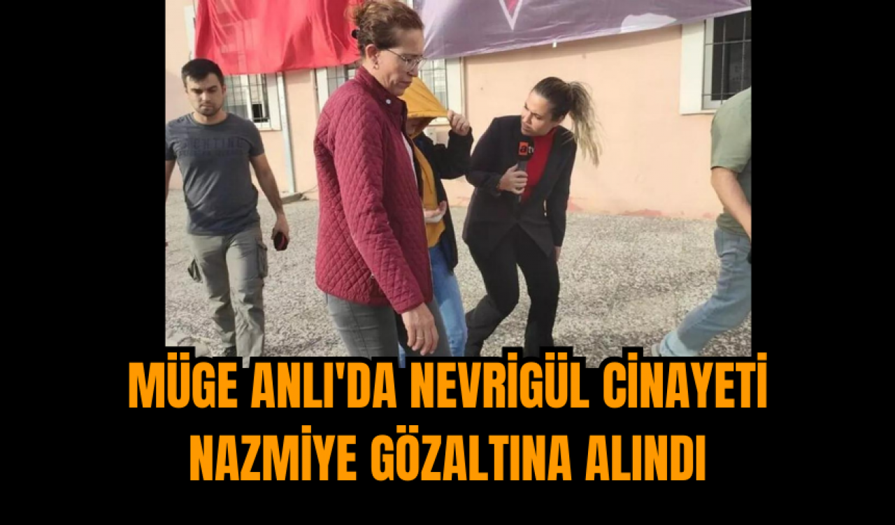 Müge Anlı'da Nevrigül cinayeti: Nazmiye gözaltına alındı