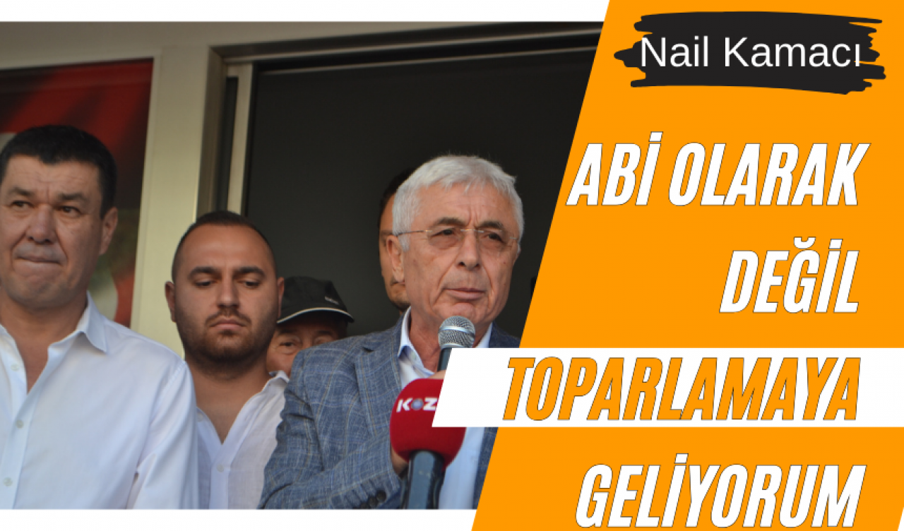 NAİL KAMACI: ABİ OLARAK DEĞİL TOPARLAMAYA GELİYORUM