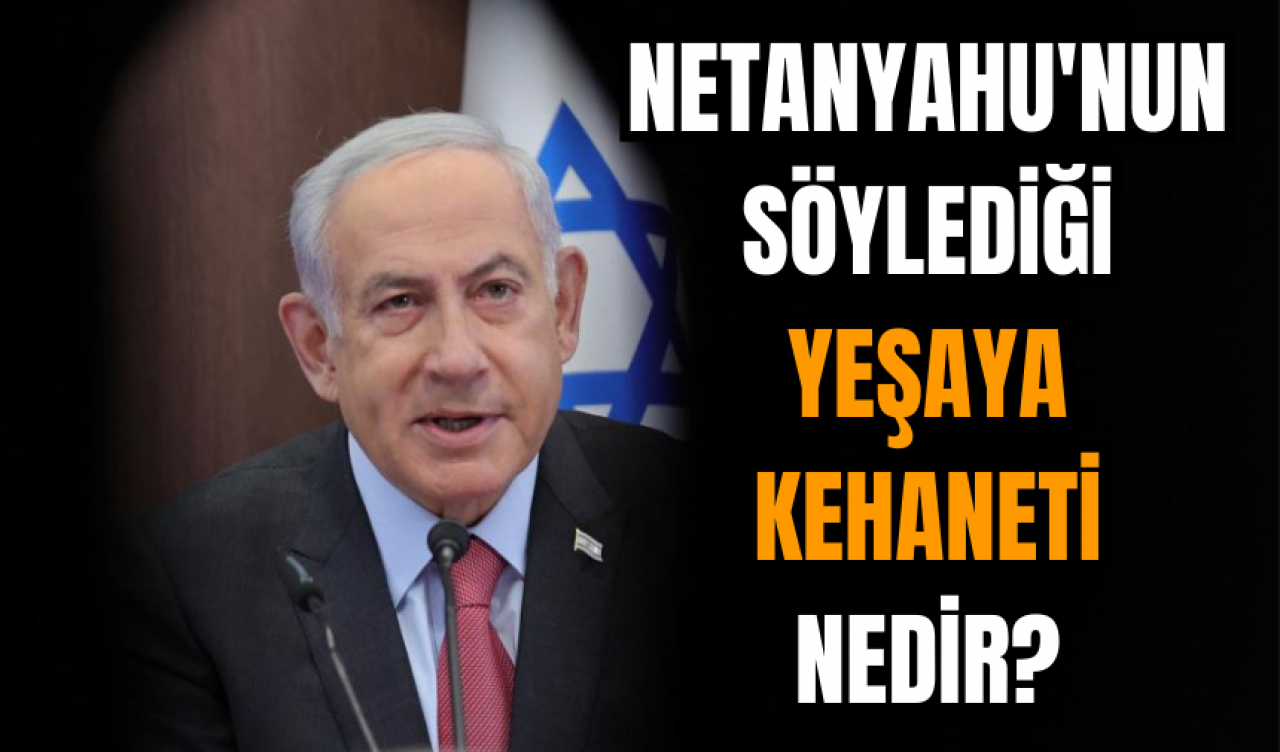 Netanyahu'nun söylediği Yeşaya kehaneti nedir?