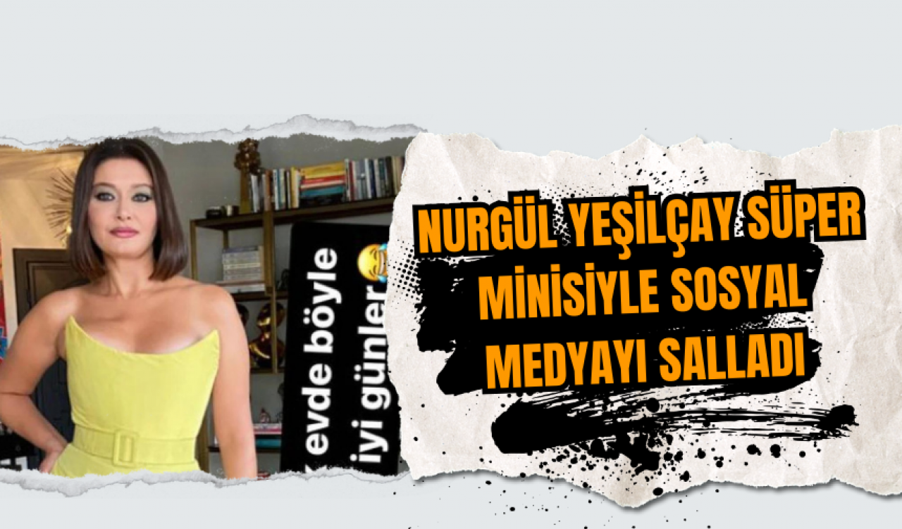 Nurgül Yeşilçay Süper Minisiyle Sosyal Medyayı Salladı