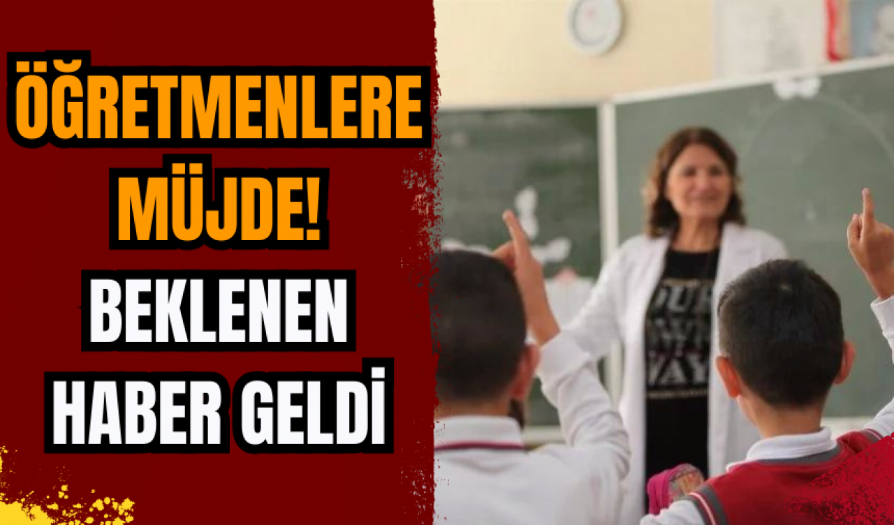 Öğretmenlere müjde! Beklenen haber geldi