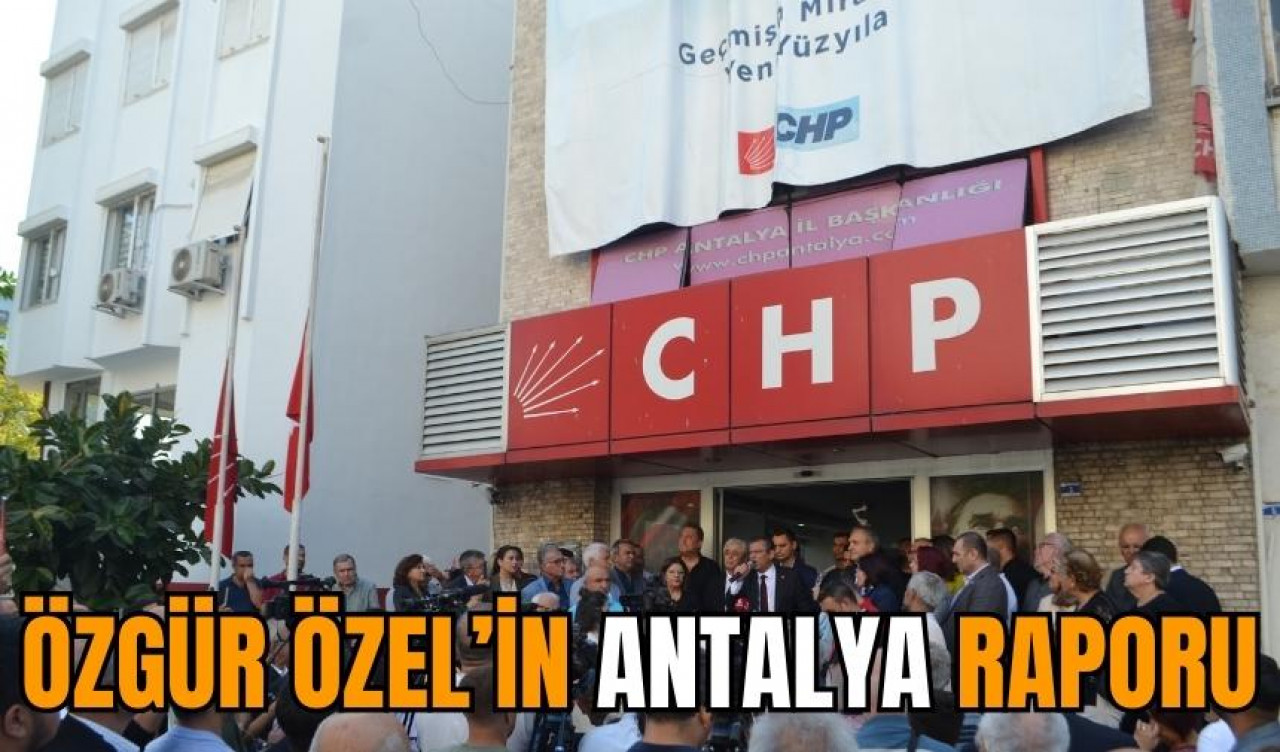 Özgür Özel’in Antalya raporu