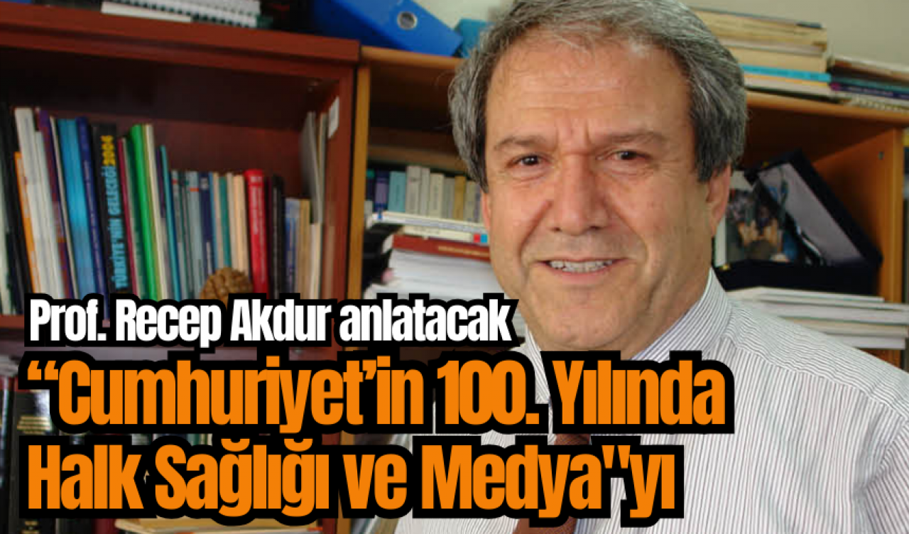 Prof. Recep Akdur “Cumhuriyet’in 100. Yılında Halk Sağlığı ve Medya"yı anlatacak 