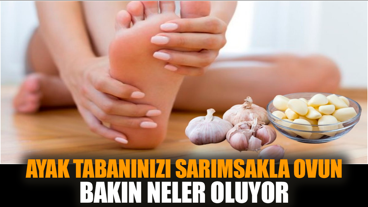 Ayak tabanınızı sarımsakla ovun bakın neler oluyor