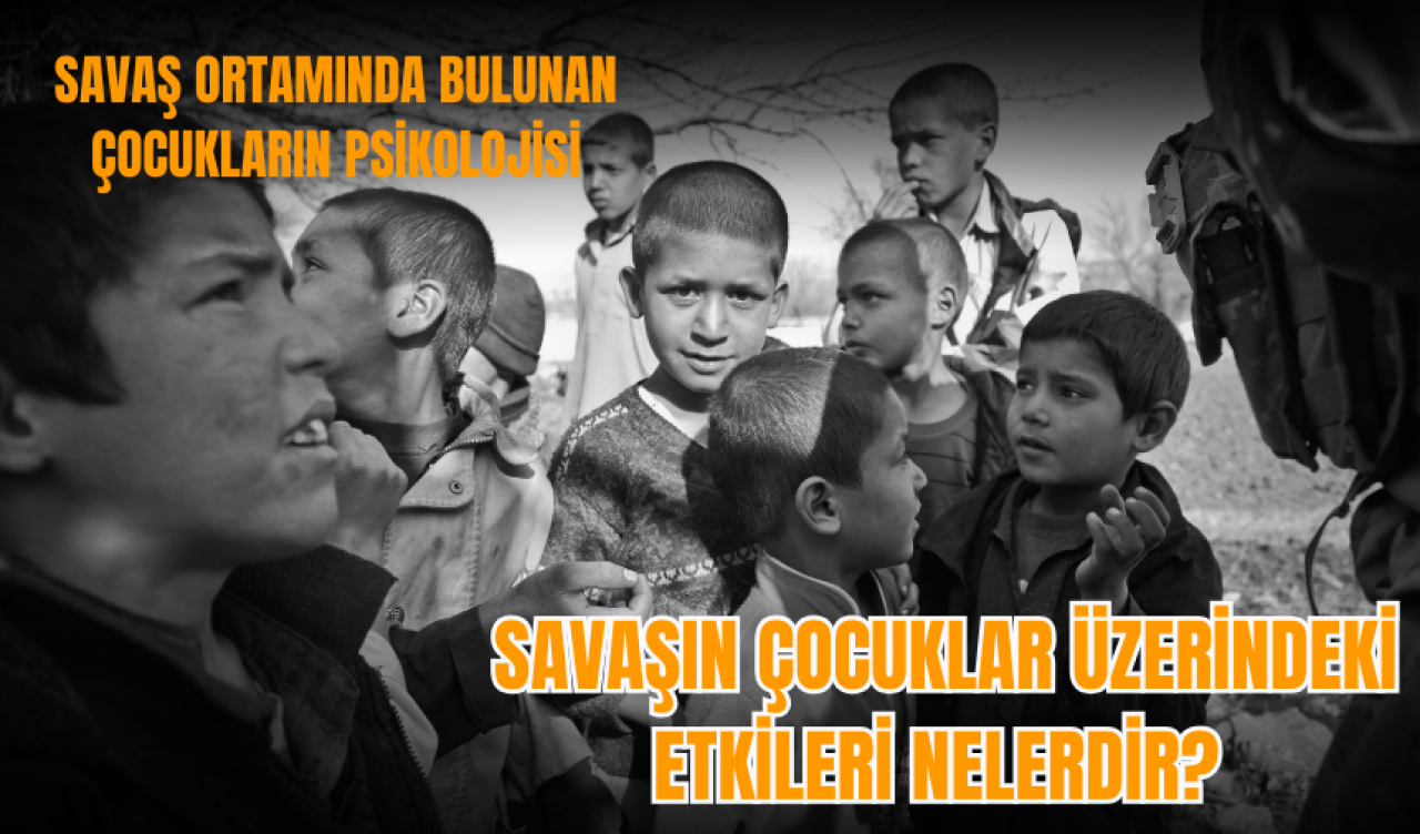 Savaşın çocuklar üzerindeki etkileri nelerdir? Savaş ortamında bulunan çocukların psikolojisi