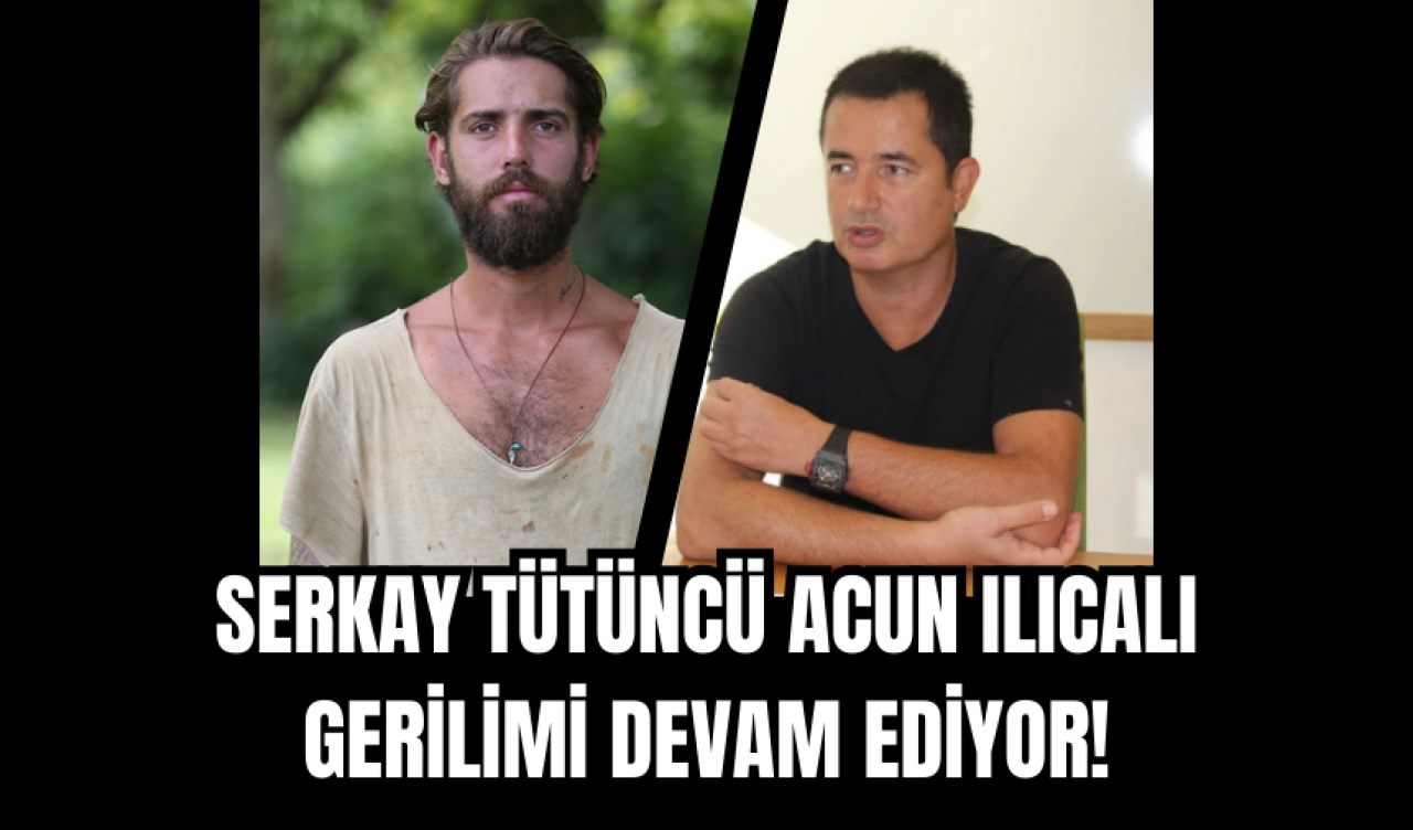 Serkay Tütüncü Acun Ilıcalı gerilimi devam ediyor!