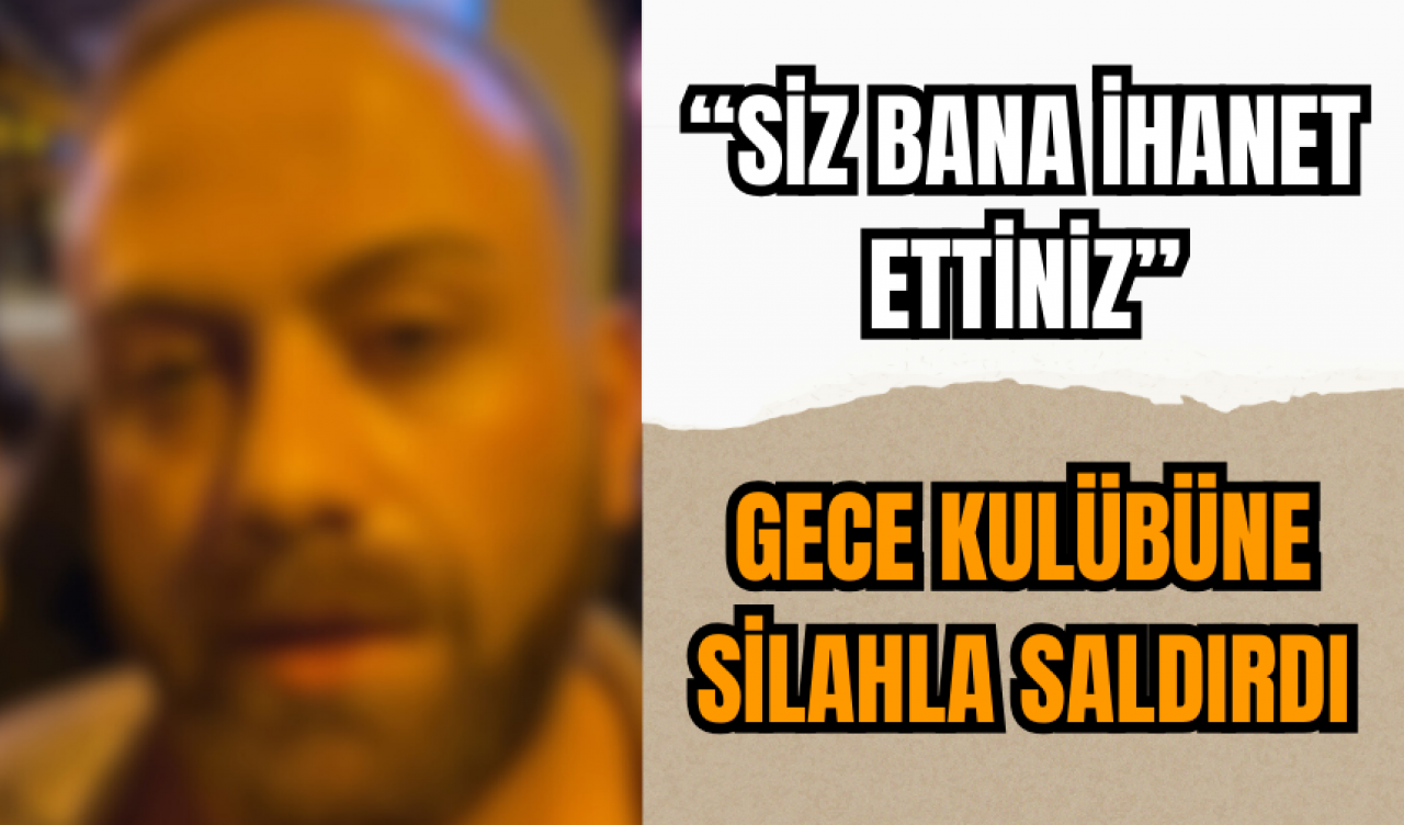 Gece kulübünde silahlı saldırı: Siz bana ihanet ettiniz!