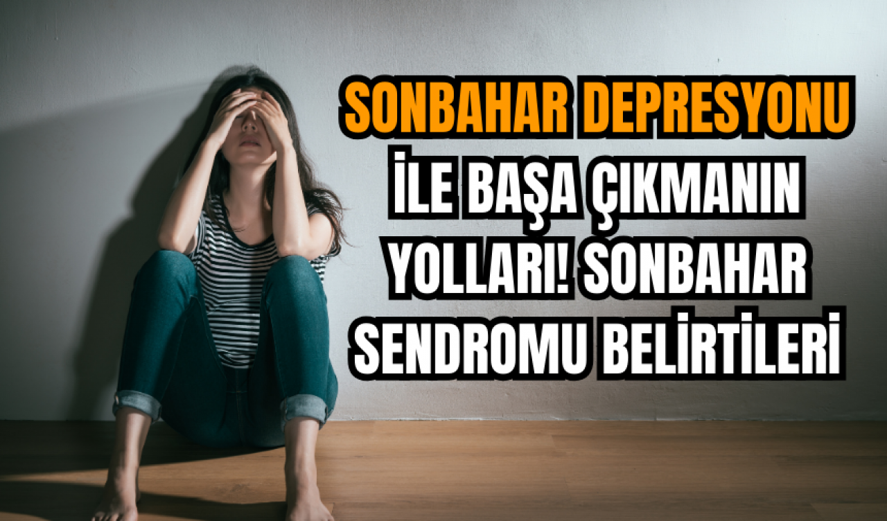 Sonbahar depresyonu ile başa çıkmanın yolları! Sonbahar sendromu belirtileri