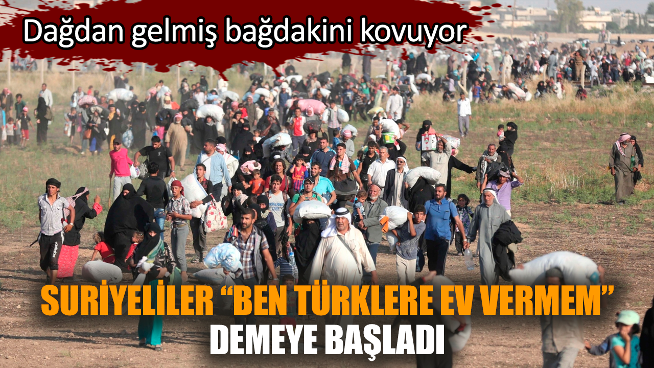 Suriyeliler “Ben Türklere ev vermem” demeye başladı