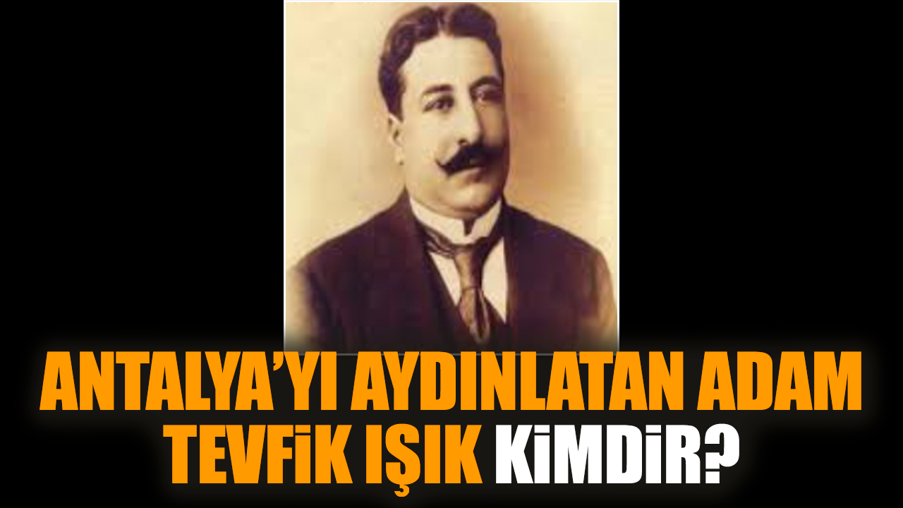 Antalya’yı aydınlatan adam Tevfik Işık kimdir?