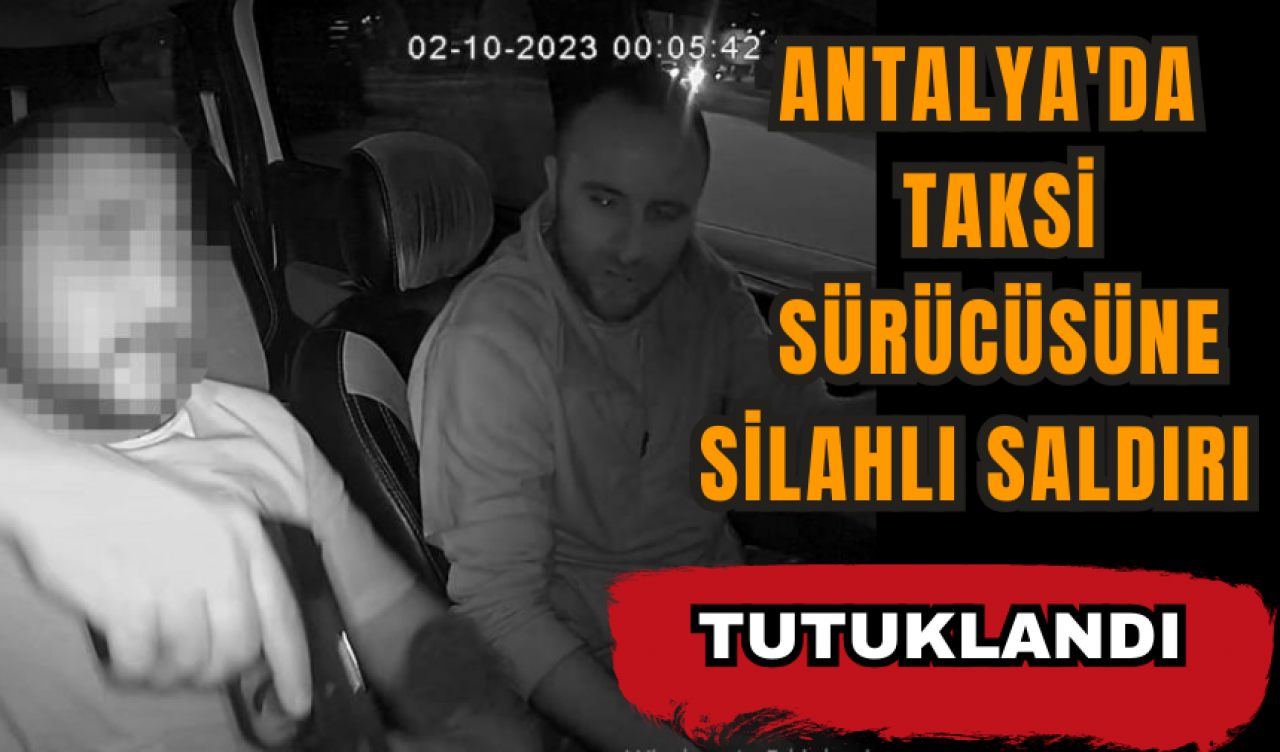 Antalya'da taksi sürücüsüne silahlı saldırı: Tutuklandı