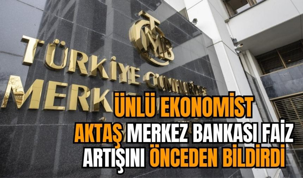 Ünlü ekonomist Aktaş Merkez Bankası faiz artışını önceden bildirdi