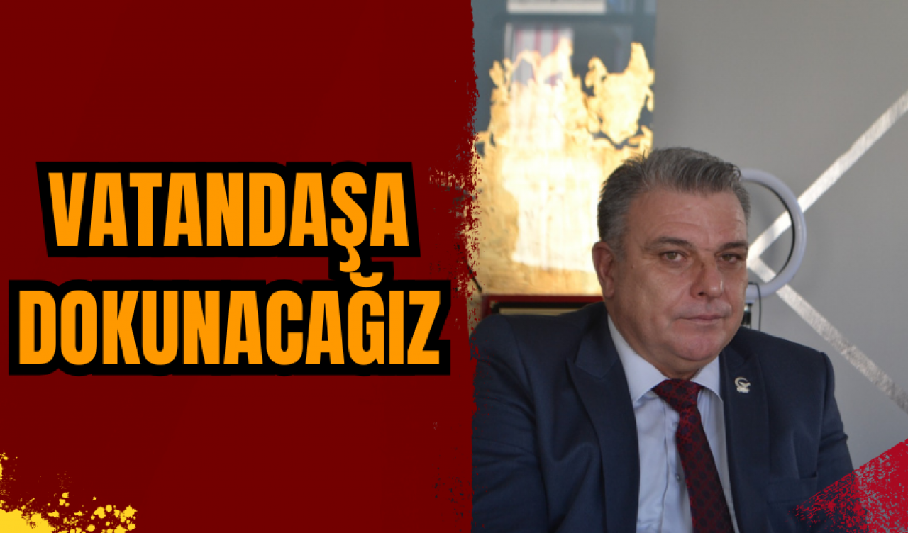 İBRAHİM ÖZKAN: VATANDAŞA DOKUNACAĞIZ