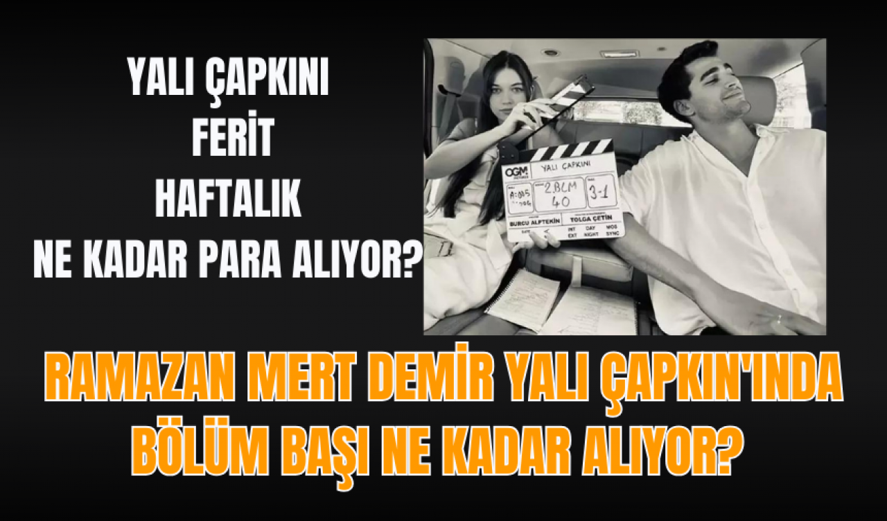 Ramazan Mert Demir Yalı Çapkın'ında bölüm başı ne kadar alıyor? Yalı Çapkını Ferit haftalık ne kadar para alıyor?