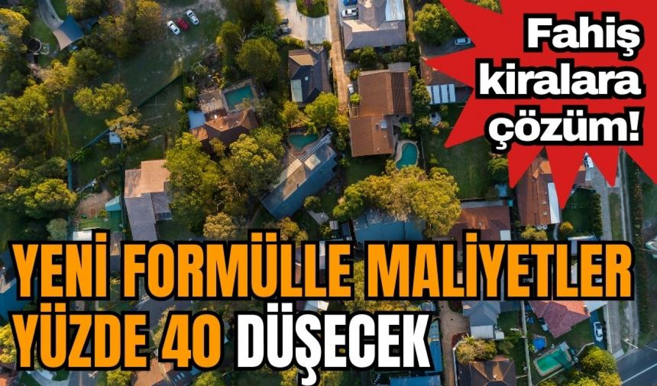 Fahiş kiralara çözüm! Yeni formülle maliyetler yüzde 40 düşecek