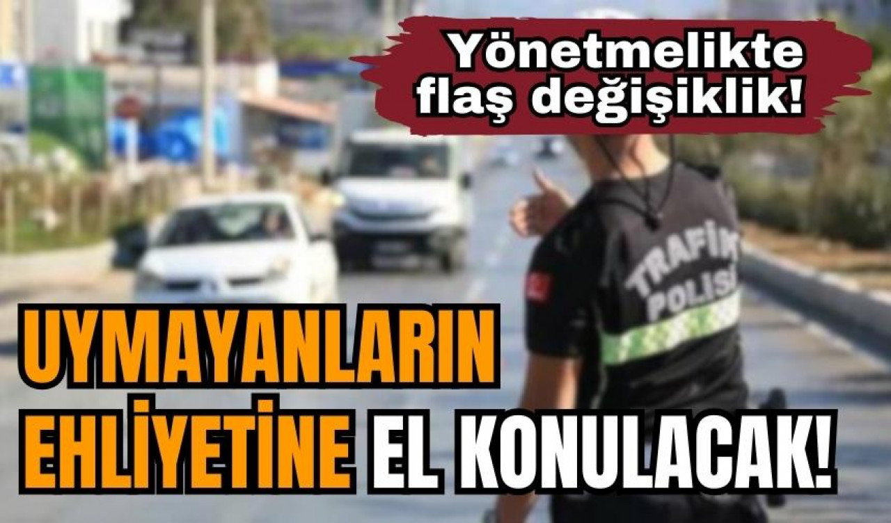 Yönetmelikte flaş değişiklik! Uymayanların ehliyetine el konulacak!