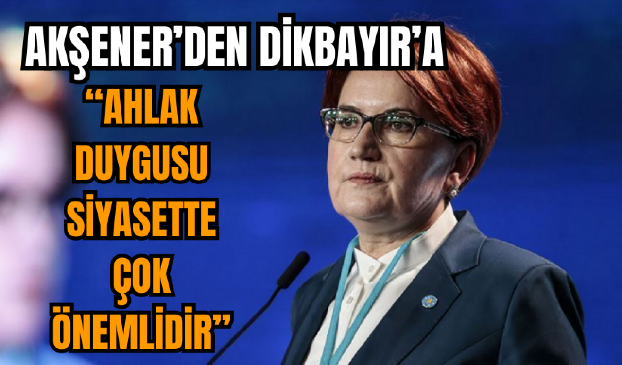 Akşener'in Ümit Dikbayır sorusuna: 'Ahlak duygusu siyasette çok önemlidir' yanıtı