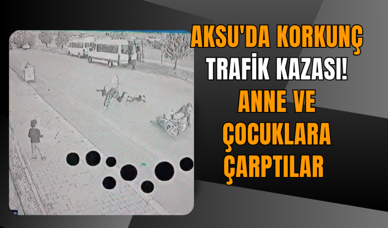 Aksu'da korkunç trafik kazası! Anne ve çocuklara çarptılar