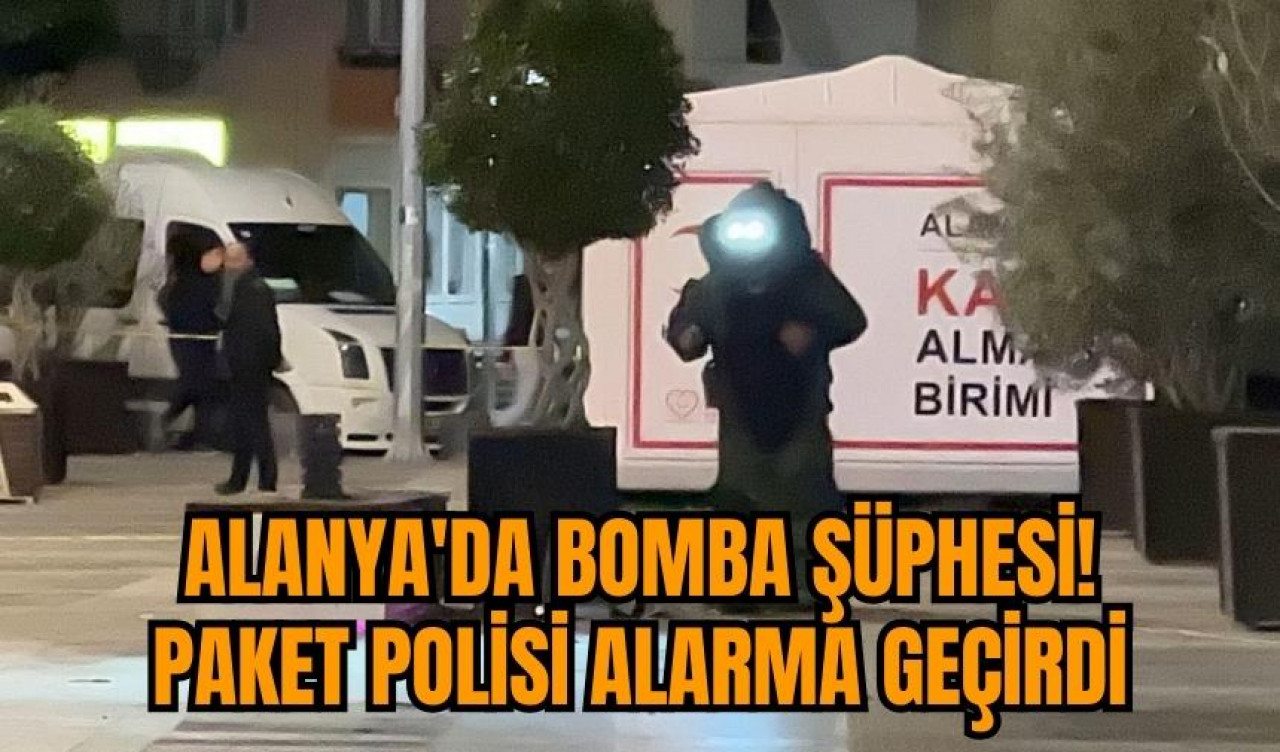 Alanya'da bomba şüphesi! Paket polisi alarma geçirdi