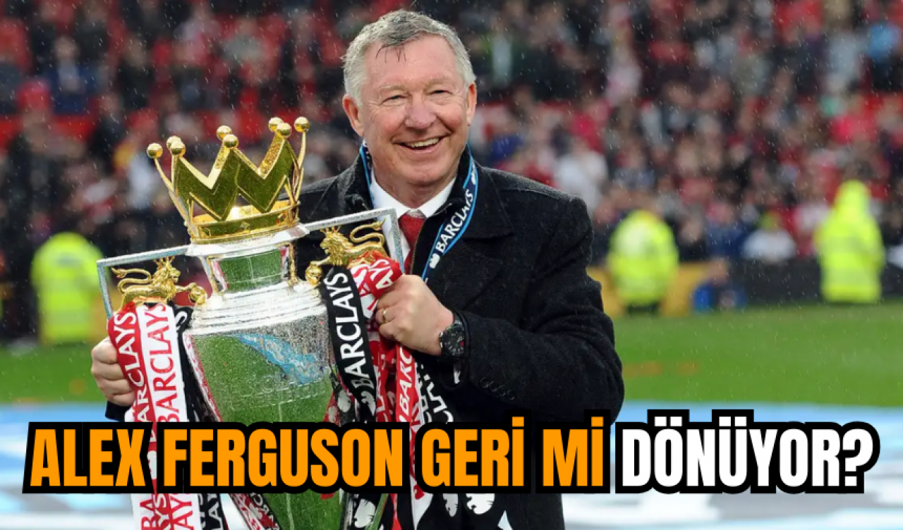 Alex Ferguson geri mi dönüyor?