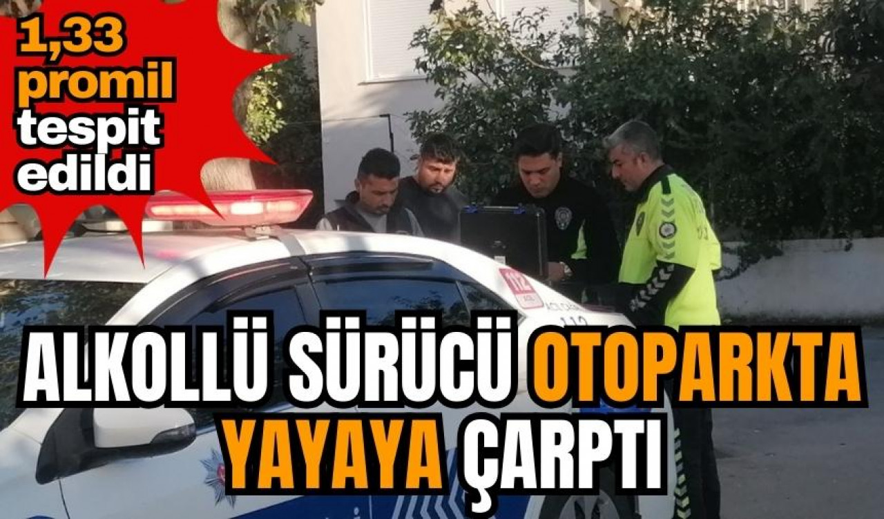 Alkollü sürücü otoparkta yayaya çarptı