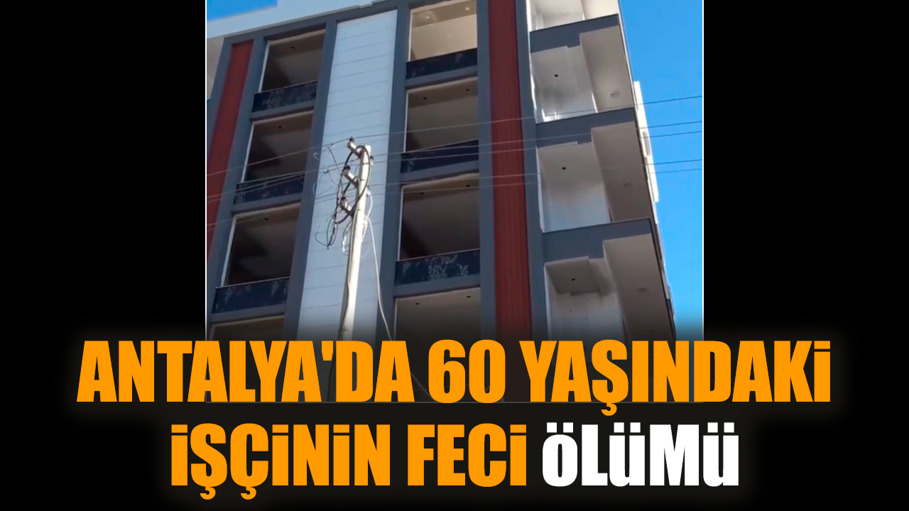 Antalya'da 60 yaşındaki işçinin feci ölümü