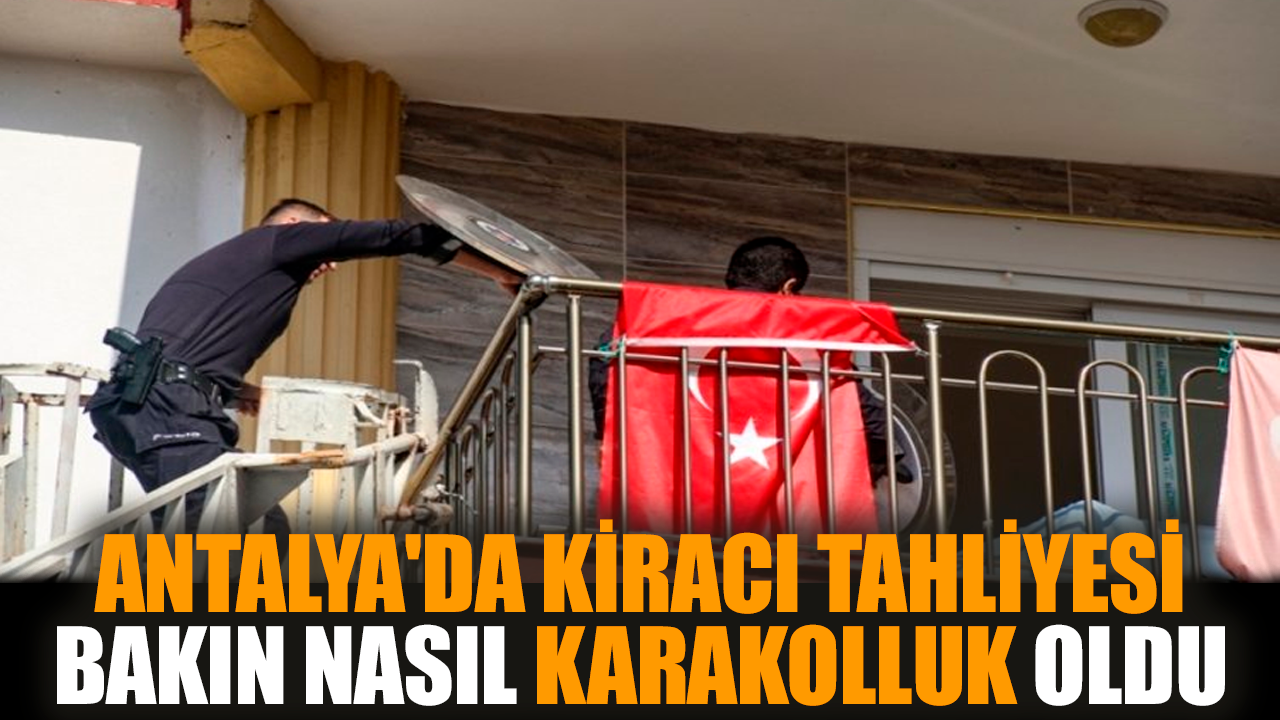 Antalya'da kiracı tahliyesi bakın nasıl karakolluk oldu