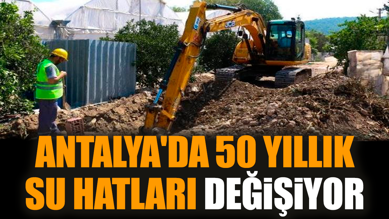 Antalya'da 50 yıllık su hatları değişiyor