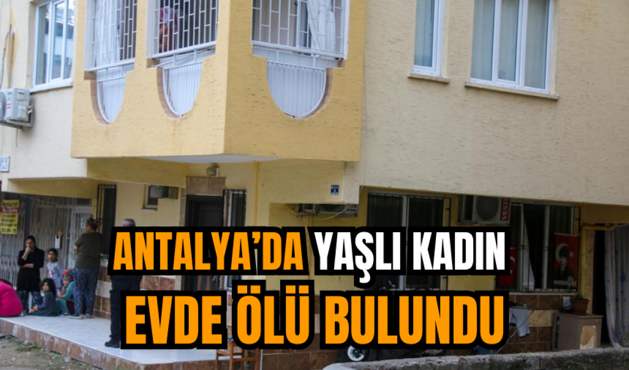 Antalya’da Yaşlı Kadın Evde Ölü Bulundu