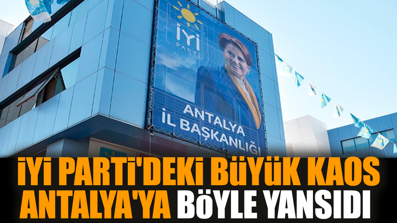 İYİ Parti'deki büyük kaos Antalya'ya böyle yansıdı 