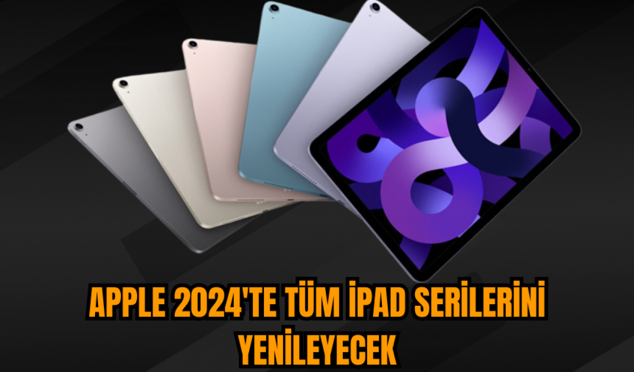 Apple 2024'te tüm iPad serilerini yenileyecek