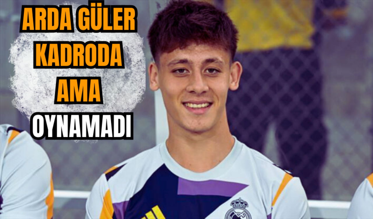 Arda Güler kadroda ama oynamadı