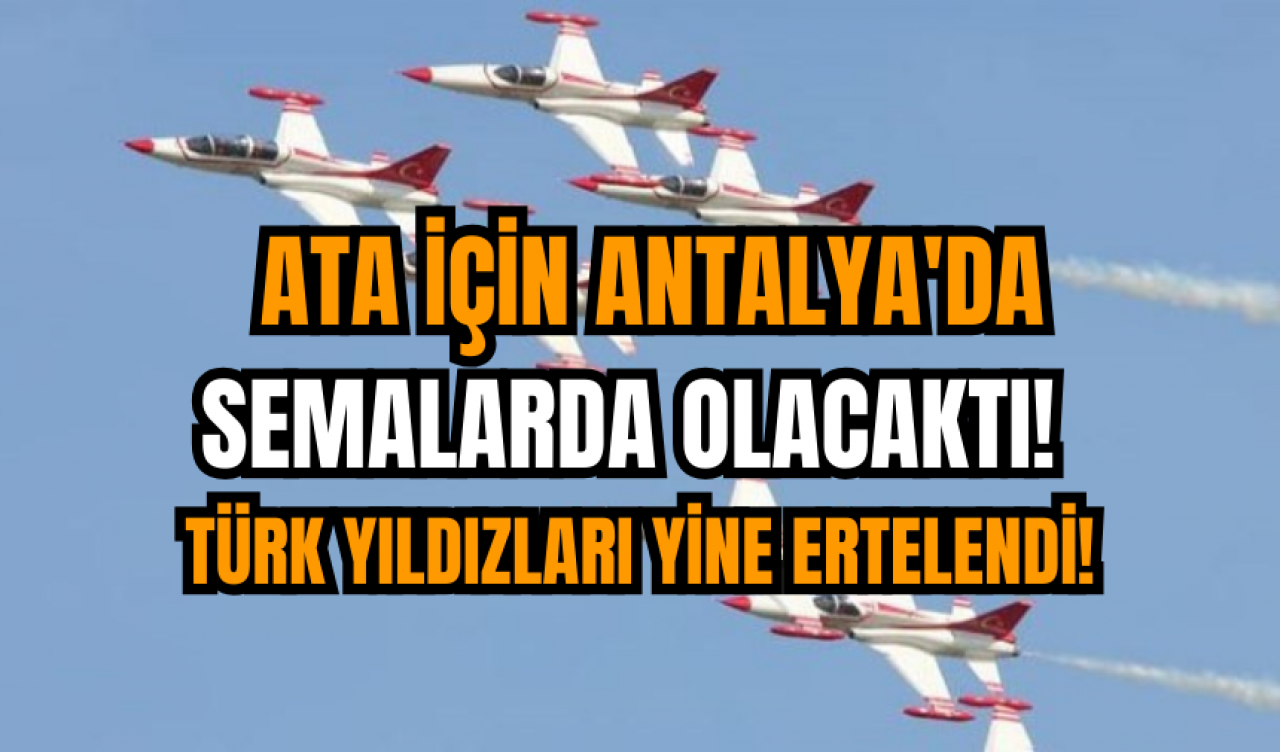 Ata için Antalya'da semalarda olacaktı! Türk Yıldızları yine ertelendi!