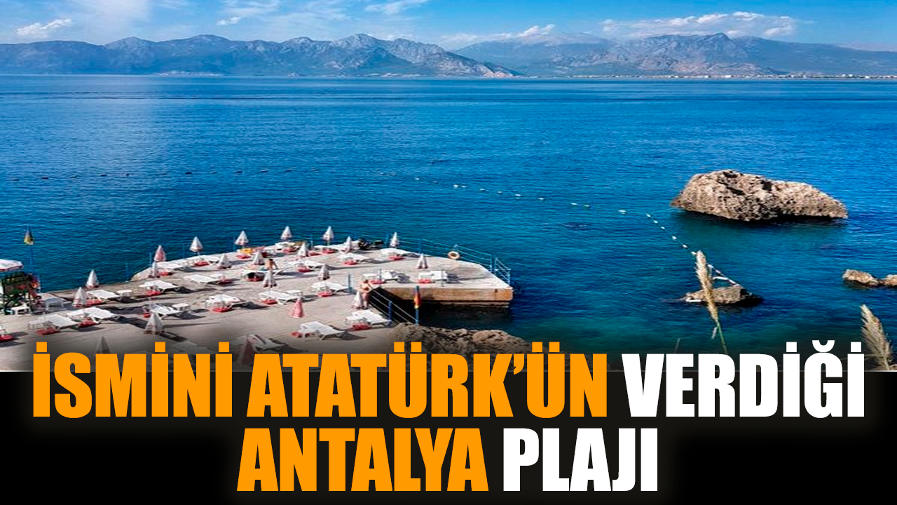 İsmini Atatürk’ün verdiği Antalya plajı