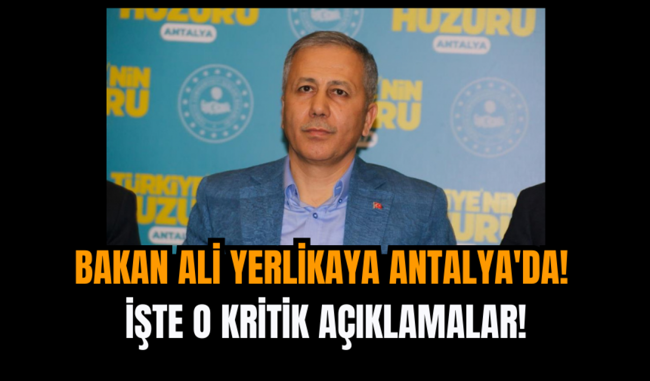 Bakan Ali Yerlikaya Antalya'da! İşte o kritik açıklamalar!