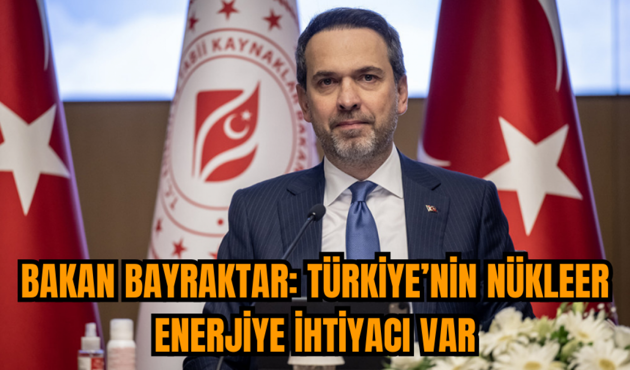 Bakan Bayraktar: Türkiye’nin nükleer enerjiye ihtiyacı var