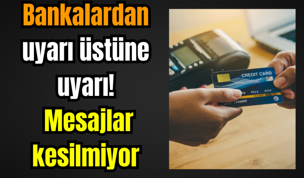 Bankalardan uyarı üstüne uyarı! Mesajlar kesilmiyor