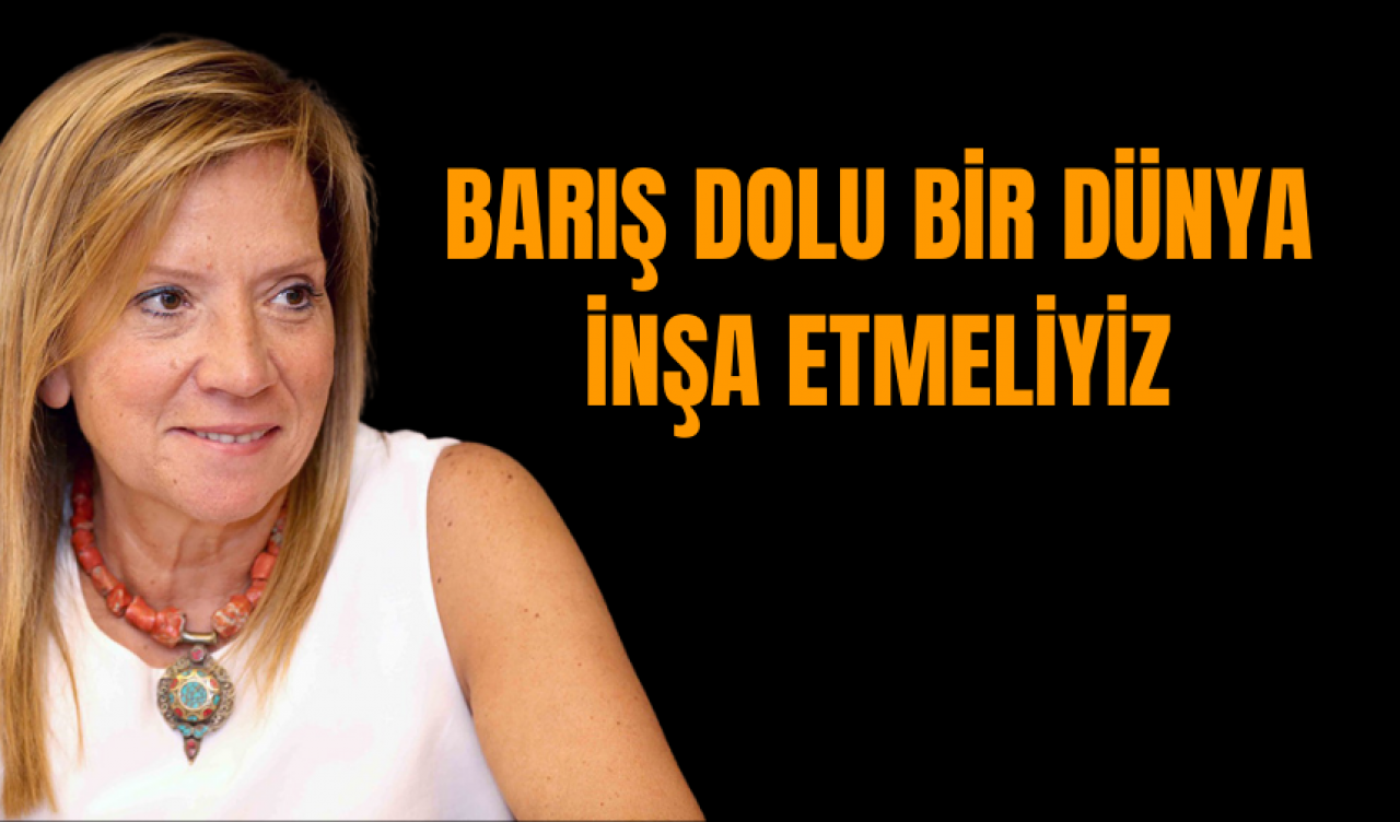 Barış dolu bir dünya inşa etmeliyiz