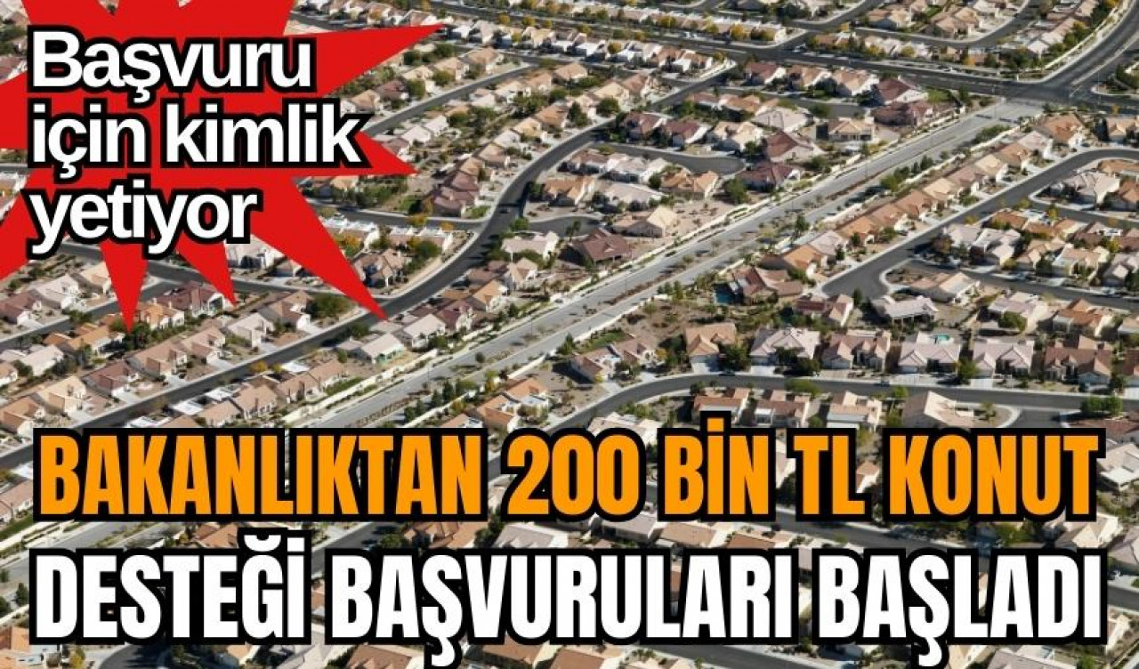 Başvuru için kimlik yetiyor! Bakanlıktan 200 bin TL konut desteği başvuruları başladı