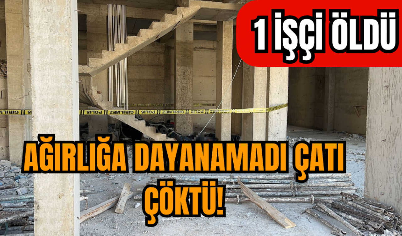 Ağırlığa dayanamayan inşaatın çatısı çöktü 1 işçi hayatını kaybetti