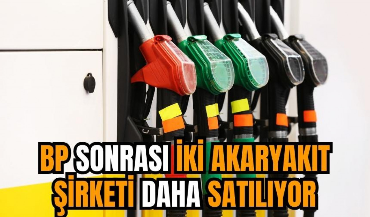 BP sonrası iki akaryakıt şirketi daha satılıyor