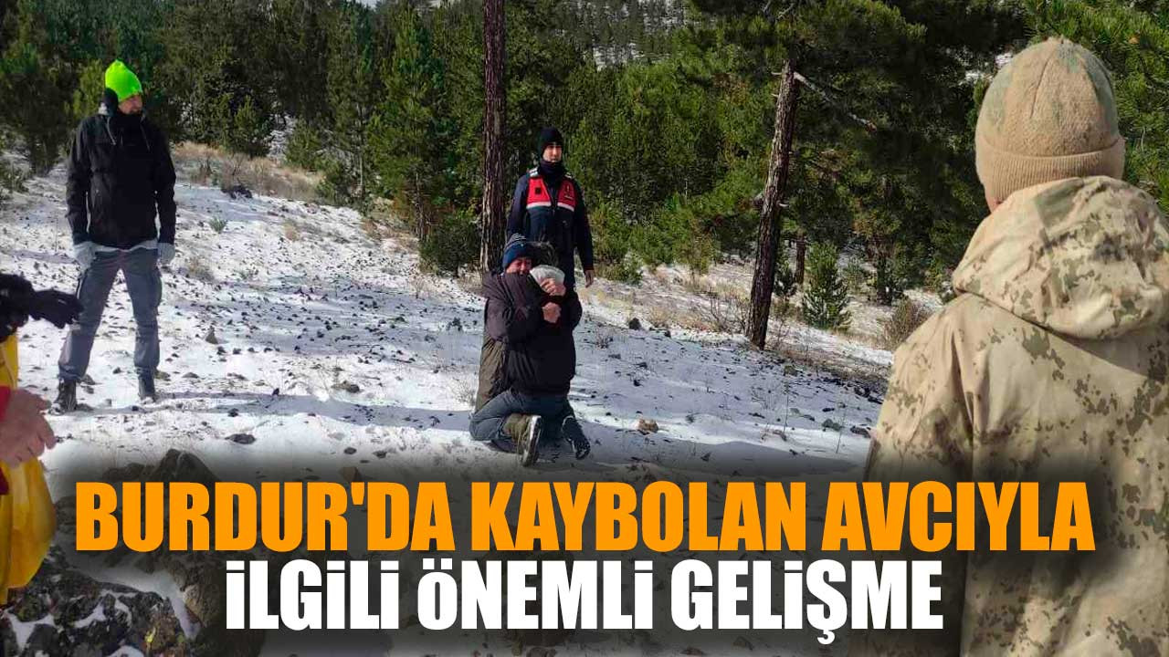 Burdur'da kaybolan avcıyla ilgili önemli gelişme